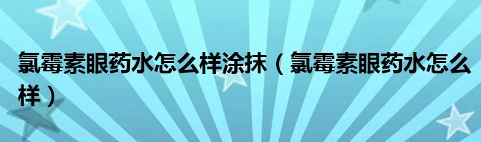 氯霉素眼藥水怎么樣涂抹（氯霉素眼藥水怎么樣）