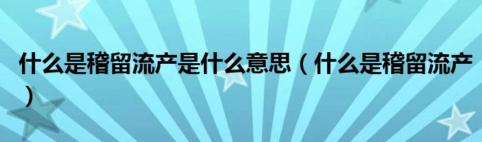 什么是稽留流產(chǎn)是什么意思（什么是稽留流產(chǎn)）