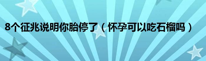 8個(gè)征兆說(shuō)明你胎停了（懷孕可以吃石榴嗎）