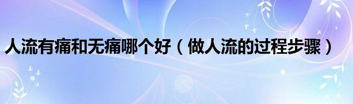 人流有痛和無痛哪個好（做人流的過程步驟）