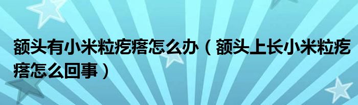 額頭有小米粒疙瘩怎么辦（額頭上長小米粒疙瘩怎么回事）