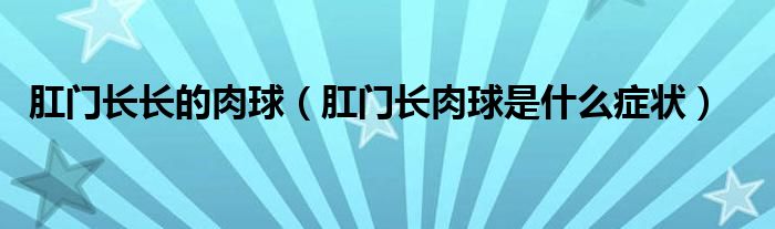 肛門長長的肉球（肛門長肉球是什么癥狀）