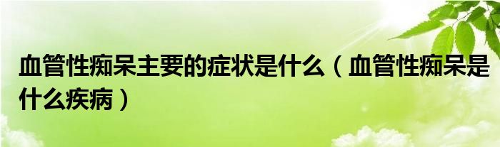 血管性癡呆主要的癥狀是什么（血管性癡呆是什么疾?。? /></span>
		<span id=