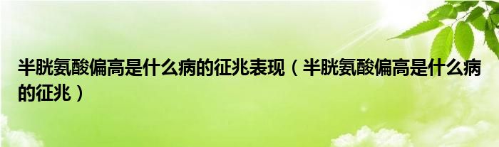 半胱氨酸偏高是什么病的征兆表現（半胱氨酸偏高是什么病的征兆）