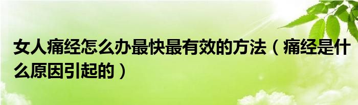 女人痛經(jīng)怎么辦最快最有效的方法（痛經(jīng)是什么原因引起的）