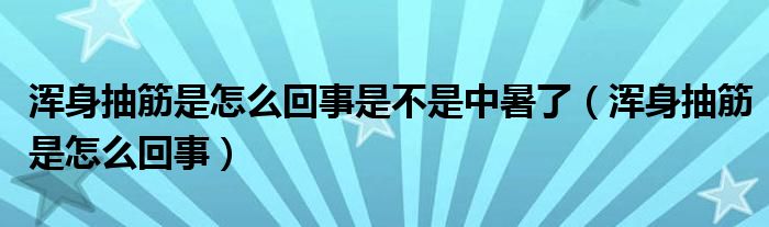 渾身抽筋是怎么回事是不是中暑了（渾身抽筋是怎么回事）