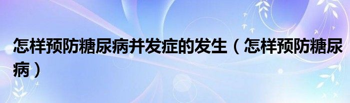 怎樣預防糖尿病并發(fā)癥的發(fā)生（怎樣預防糖尿病）