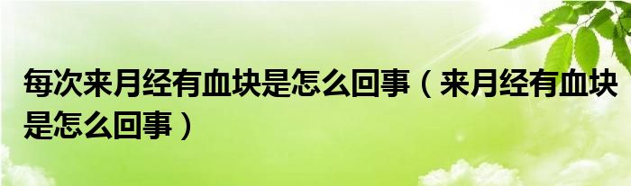 每次來(lái)月經(jīng)有血塊是怎么回事（來(lái)月經(jīng)有血塊是怎么回事）