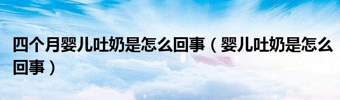 四個(gè)月嬰兒吐奶是怎么回事（嬰兒吐奶是怎么回事）