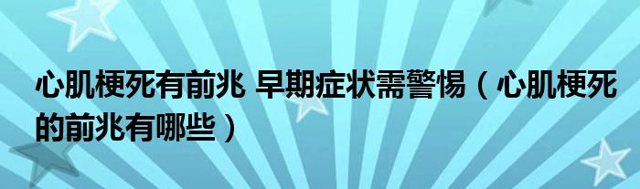 心肌梗死有前兆 早期癥狀需警惕（心肌梗死的前兆有哪些）