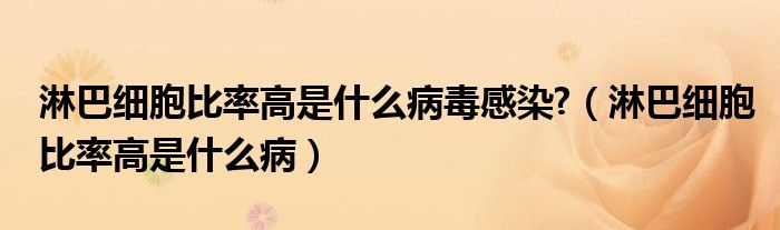 淋巴細胞比率高是什么病毒感染?（淋巴細胞比率高是什么?。? /></span>
		<span id=