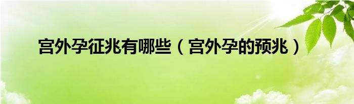 宮外孕征兆有哪些（宮外孕的預(yù)兆）