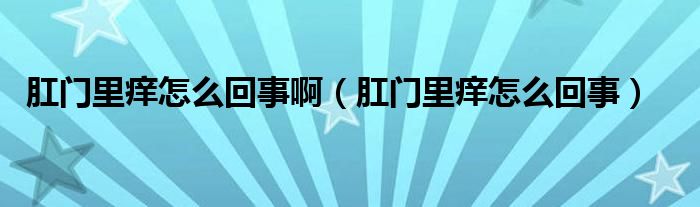 肛門里癢怎么回事?。ǜ亻T里癢怎么回事）