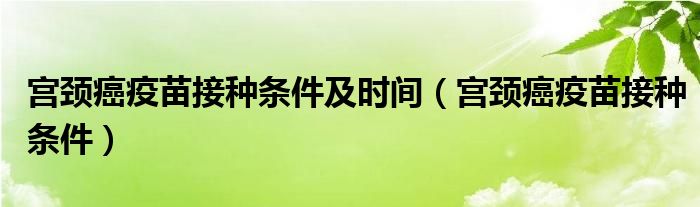 宮頸癌疫苗接種條件及時間（宮頸癌疫苗接種條件）