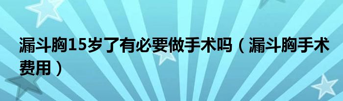 漏斗胸15歲了有必要做手術(shù)嗎（漏斗胸手術(shù)費用）