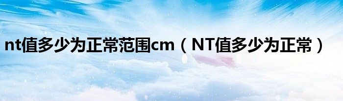 nt值多少為正常范圍cm（NT值多少為正常）