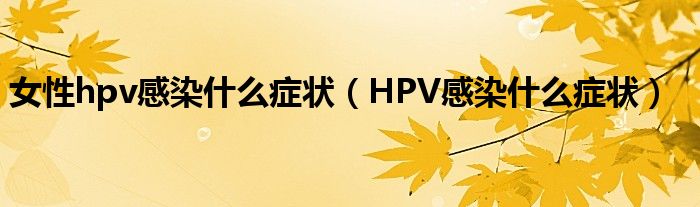 女性hpv感染什么癥狀（HPV感染什么癥狀）