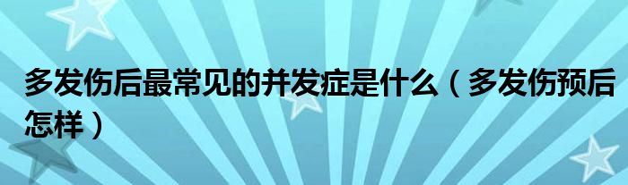 多發(fā)傷后最常見的并發(fā)癥是什么（多發(fā)傷預(yù)后怎樣）