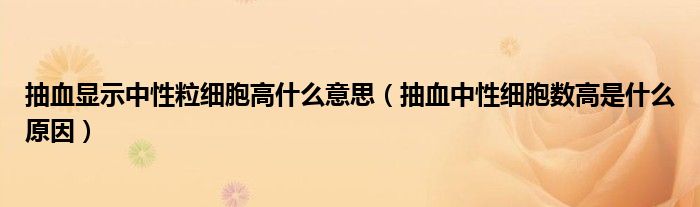 抽血顯示中性粒細胞高什么意思（抽血中性細胞數高是什么原因）