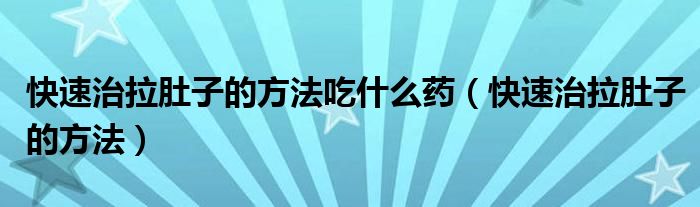 快速治拉肚子的方法吃什么藥（快速治拉肚子的方法）