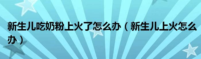 新生兒吃奶粉上火了怎么辦（新生兒上火怎么辦）