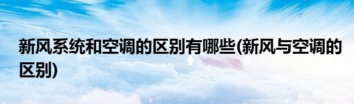 新風(fēng)系統(tǒng)和空調(diào)的區(qū)別有哪些(新風(fēng)與空調(diào)的區(qū)別)