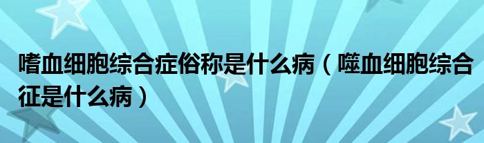 嗜血細胞綜合癥俗稱是什么?。ㄊ裳毎C合征是什么病）