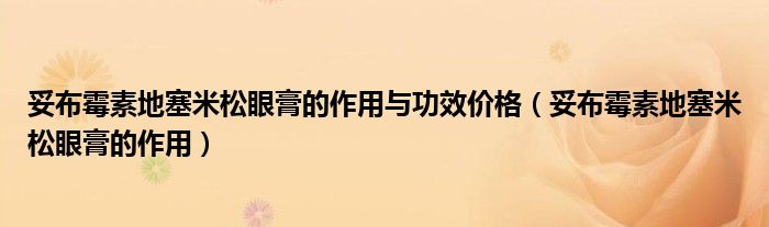 妥布霉素地塞米松眼膏的作用與功效價格（妥布霉素地塞米松眼膏的作用）