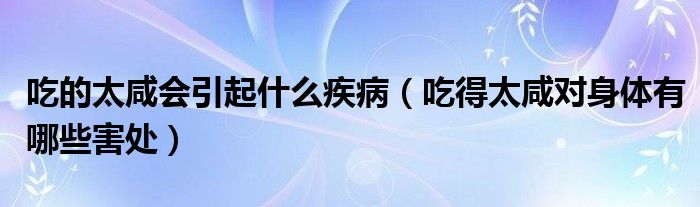 吃的太咸會引起什么疾?。ǔ缘锰虒ι眢w有哪些害處）