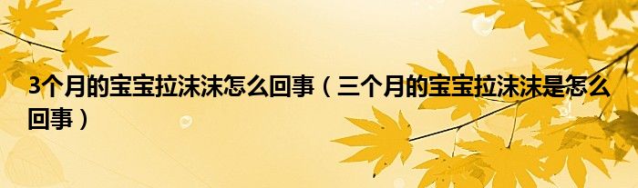 3個(gè)月的寶寶拉沫沫怎么回事（三個(gè)月的寶寶拉沫沫是怎么回事）