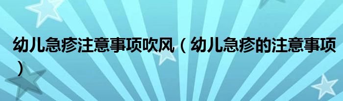 幼兒急疹注意事項吹風（幼兒急疹的注意事項）