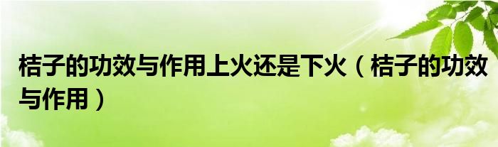 桔子的功效與作用上火還是下火（桔子的功效與作用）