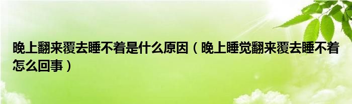 晚上翻來(lái)覆去睡不著是什么原因（晚上睡覺(jué)翻來(lái)覆去睡不著怎么回事）