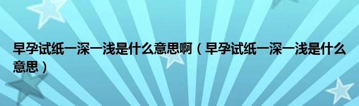 早孕試紙一深一淺是什么意思?。ㄔ缭性嚰堃簧钜粶\是什么意思）