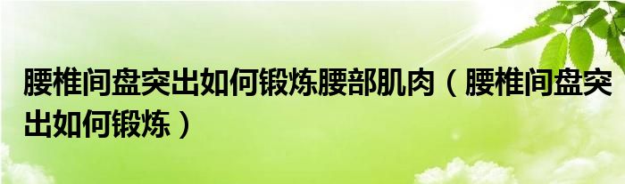 腰椎間盤突出如何鍛煉腰部肌肉（腰椎間盤突出如何鍛煉）