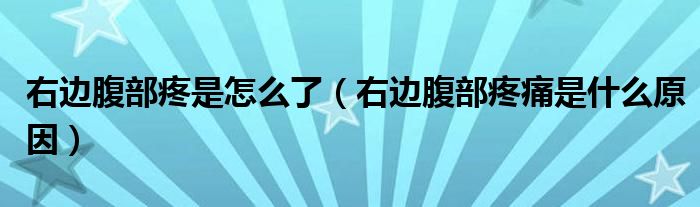 右邊腹部疼是怎么了（右邊腹部疼痛是什么原因）