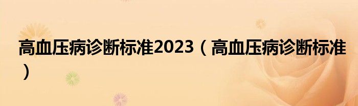 高血壓病診斷標準2023（高血壓病診斷標準）