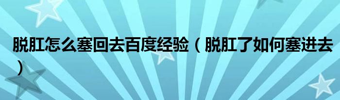 脫肛怎么塞回去百度經(jīng)驗（脫肛了如何塞進去）