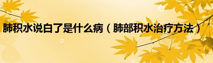 肺積水說白了是什么?。ǚ尾糠e水治療方法）