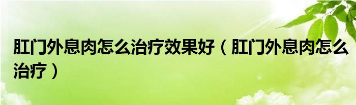 肛門(mén)外息肉怎么治療效果好（肛門(mén)外息肉怎么治療）