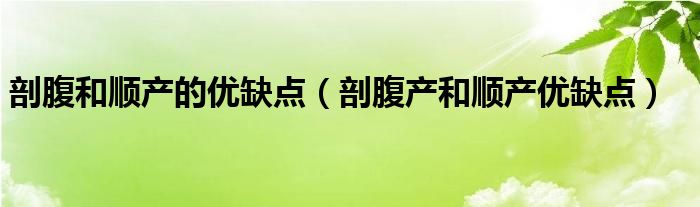 剖腹和順產(chǎn)的優(yōu)缺點(diǎn)（剖腹產(chǎn)和順產(chǎn)優(yōu)缺點(diǎn)）