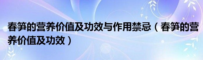 春筍的營養(yǎng)價值及功效與作用禁忌（春筍的營養(yǎng)價值及功效）