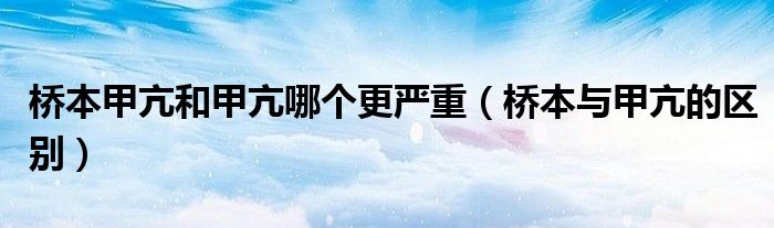 橋本甲亢和甲亢哪個(gè)更嚴(yán)重（橋本與甲亢的區(qū)別）