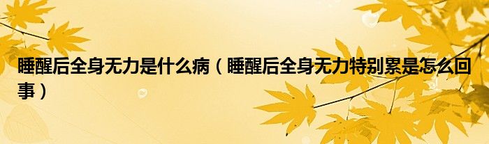 睡醒后全身無(wú)力是什么?。ㄋ押笕頍o(wú)力特別累是怎么回事）