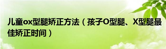 兒童ox型腿矯正方法（孩子O型腿、X型腿最佳矯正時(shí)間）