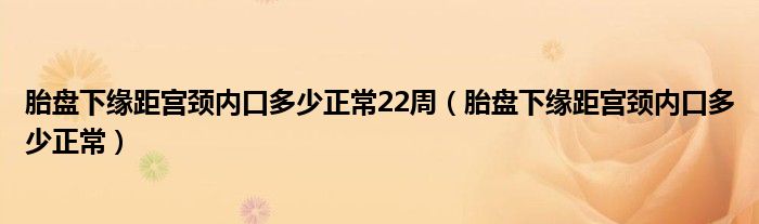 胎盤下緣距宮頸內口多少正常22周（胎盤下緣距宮頸內口多少正常）