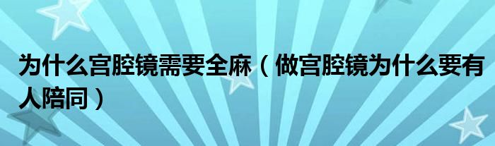 為什么宮腔鏡需要全麻（做宮腔鏡為什么要有人陪同）