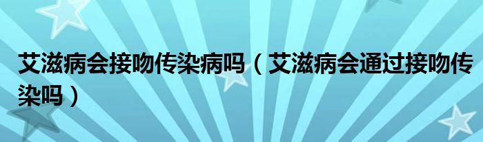 艾滋病會接吻傳染病嗎（艾滋病會通過接吻傳染嗎）