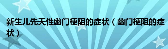 新生兒先天性幽門(mén)梗阻的癥狀（幽門(mén)梗阻的癥狀）