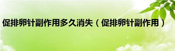 促排卵針副作用多久消失（促排卵針副作用）